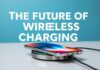 The Future of Wireless Charging: Trends and Innovations in Ecommerce The Future of Wireless Charging: Trends and Innovations in E-commerce
