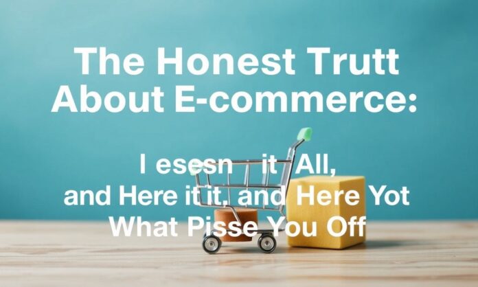 The Honest Truth About E-commerce: I've Seen It All, and Here's What Pisses Me Off